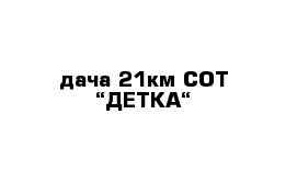 дача 21км СОТ “ДЕТКА“